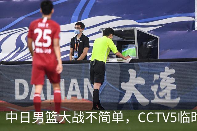 中日男篮大战不简单，CCTV5临时换台！中国男篮半决赛不播了