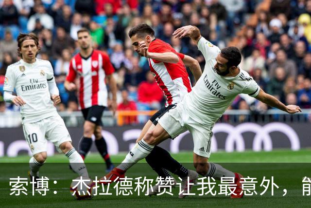 索博：杰拉德称赞让我最意外，能得到他的评价是非常高的赞誉